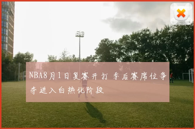 NBA8月1日复赛开打 季后赛席位争夺进入白热化阶段