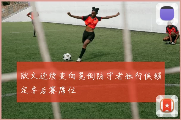 欧文连续变向晃倒防守者独行侠锁定季后赛席位