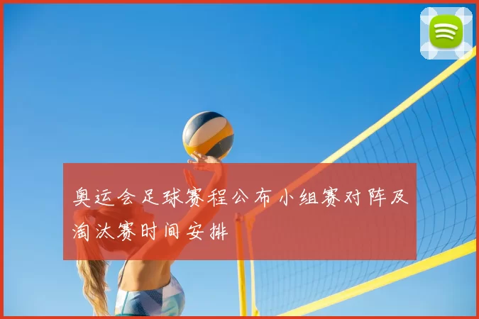 奥运会足球赛程公布小组赛对阵及淘汰赛时间安排