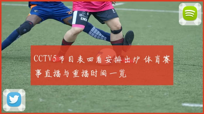 CCTV5节目表回看安排出炉 体育赛事直播与重播时间一览