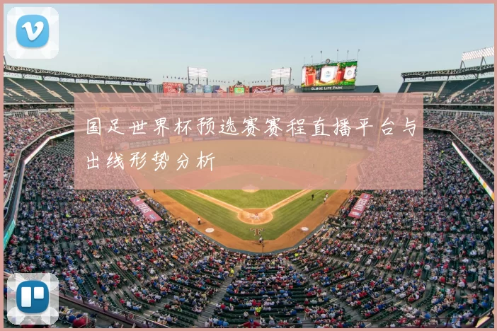 国足世界杯预选赛赛程直播平台与出线形势分析