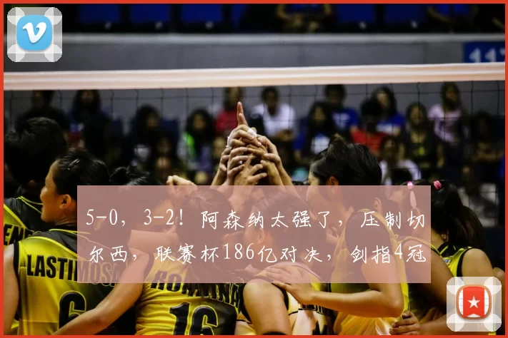 5-0，3-2！阿森纳太强了，压制切尔西，联赛杯186亿对决，剑指4冠王_英格兰联赛杯_在英超_赛季