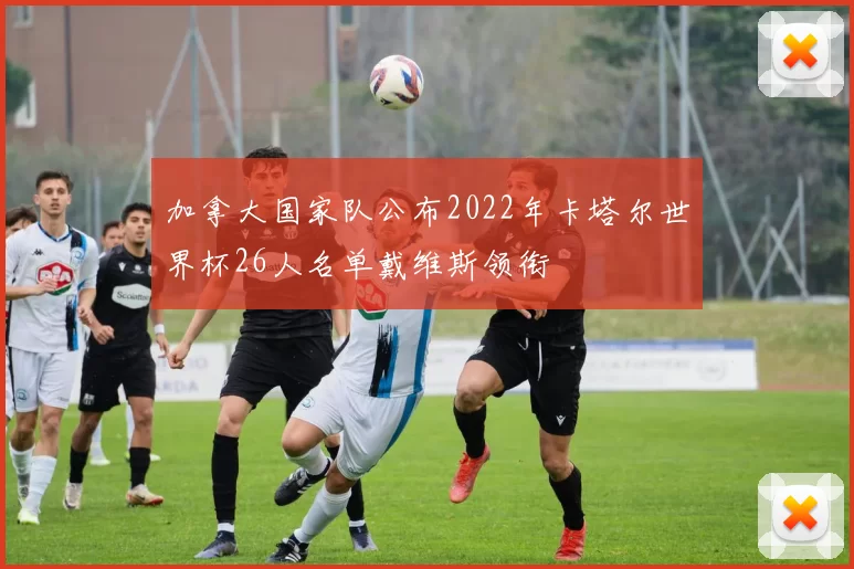 加拿大国家队公布2022年卡塔尔世界杯26人名单戴维斯领衔