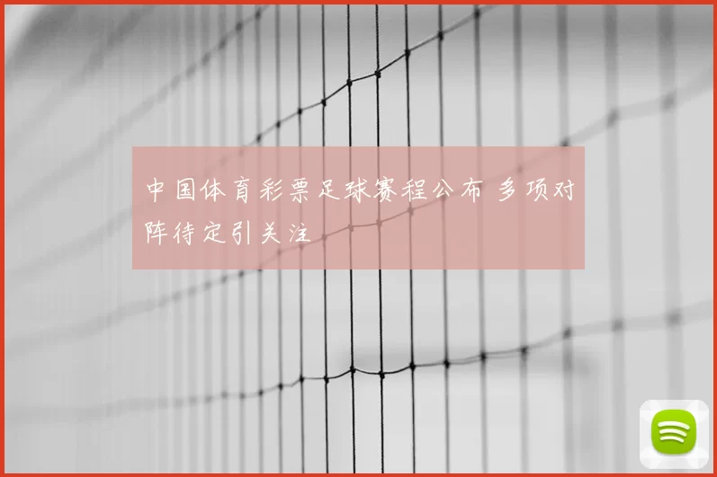中国体育彩票足球赛程公布 多项对阵待定引关注