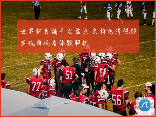 世界杯直播平台盘点 支持高清视频多视角观看体验解析