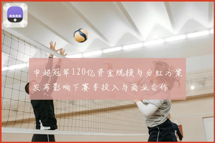 中超冠军120亿资金规模与分红方案发布影响下赛季投入与商业合作
