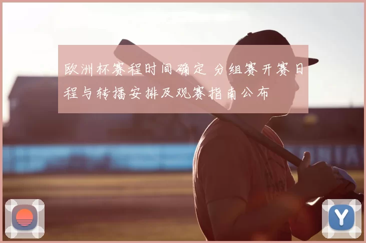 欧洲杯赛程时间确定 分组赛开赛日程与转播安排及观赛指南公布