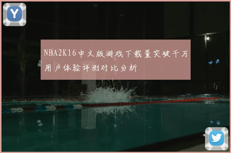 NBA2K16中文版游戏下载量突破千万用户体验评测对比分析