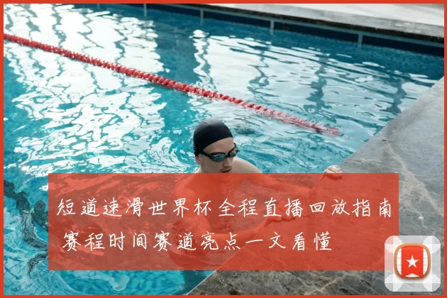 短道速滑世界杯全程直播回放指南 赛程时间赛道亮点一文看懂