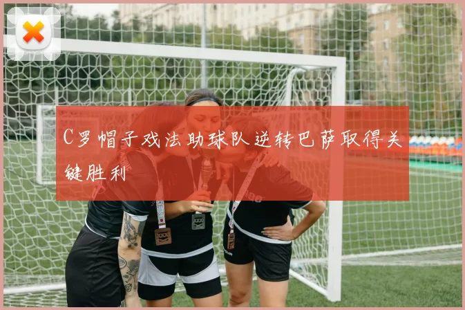 C罗帽子戏法助球队逆转巴萨取得关键胜利