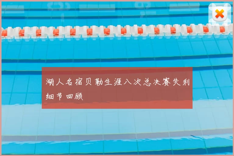 湖人名宿贝勒生涯八次总决赛失利细节回顾