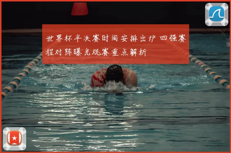 世界杯半决赛时间安排出炉 四强赛程对阵曝光观赛重点解析