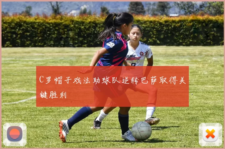 C罗帽子戏法助球队逆转巴萨取得关键胜利