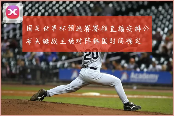 国足世界杯预选赛赛程直播安排公布关键战主场对阵韩国时间确定