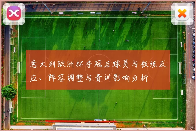 意大利欧洲杯夺冠后球员与教练反应、阵容调整与青训影响分析