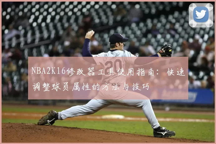NBA2K16修改器工具使用指南：快速调整球员属性的方法与技巧