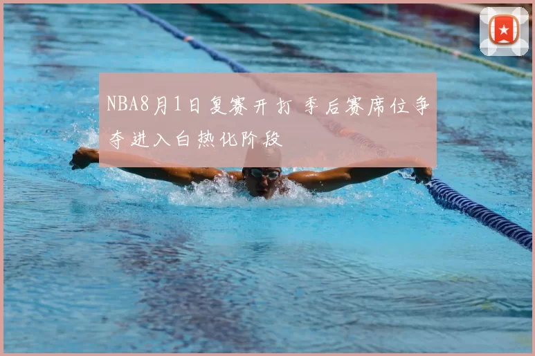 NBA8月1日复赛开打 季后赛席位争夺进入白热化阶段