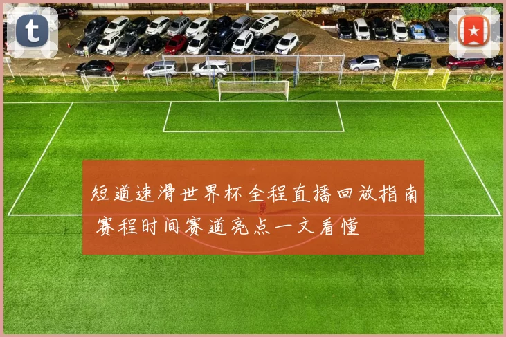 短道速滑世界杯全程直播回放指南 赛程时间赛道亮点一文看懂