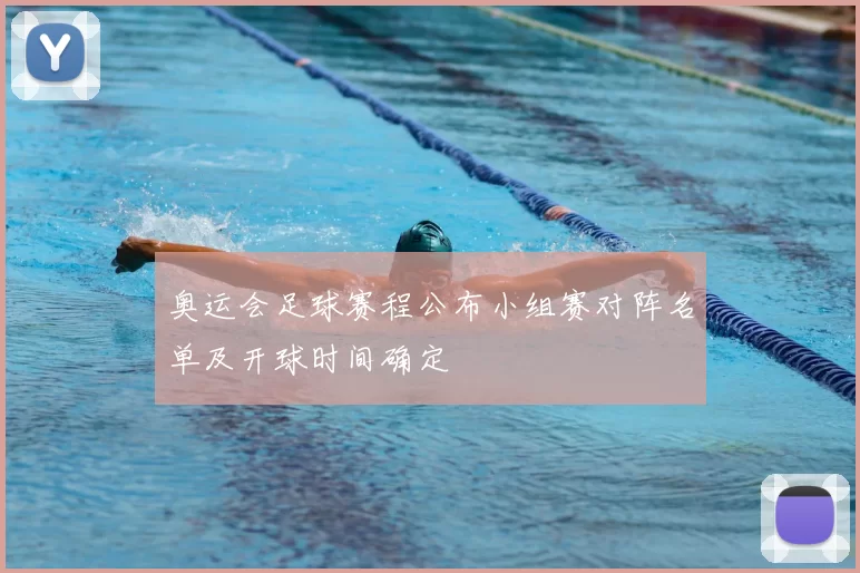 奥运会足球赛程公布小组赛对阵名单及开球时间确定