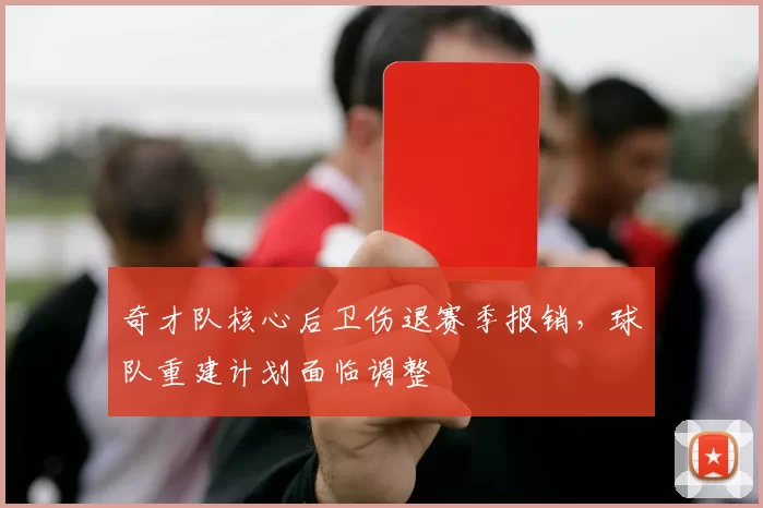 奇才队核心后卫伤退赛季报销，球队重建计划面临调整