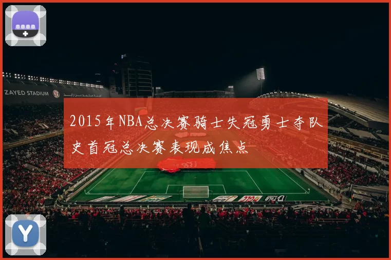 2015年NBA总决赛骑士失冠勇士夺队史首冠总决赛表现成焦点