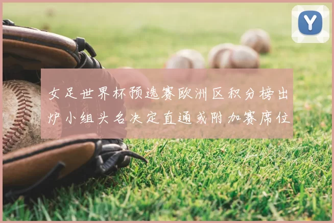女足世界杯预选赛欧洲区积分榜出炉小组头名决定直通或附加赛席位