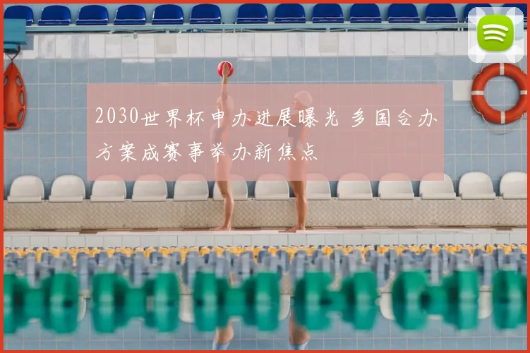 2030世界杯申办进展曝光 多国合办方案成赛事举办新焦点