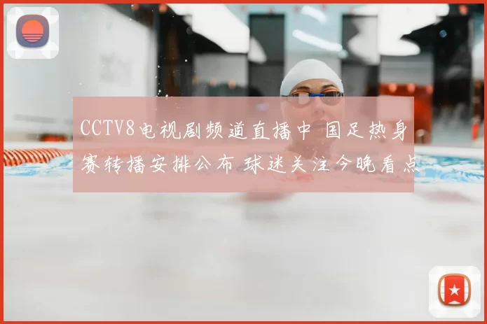 CCTV8电视剧频道直播中 国足热身赛转播安排公布 球迷关注今晚看点