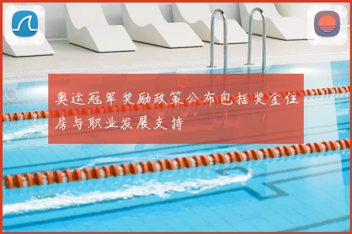 奥运冠军奖励政策公布包括奖金住房与职业发展支持