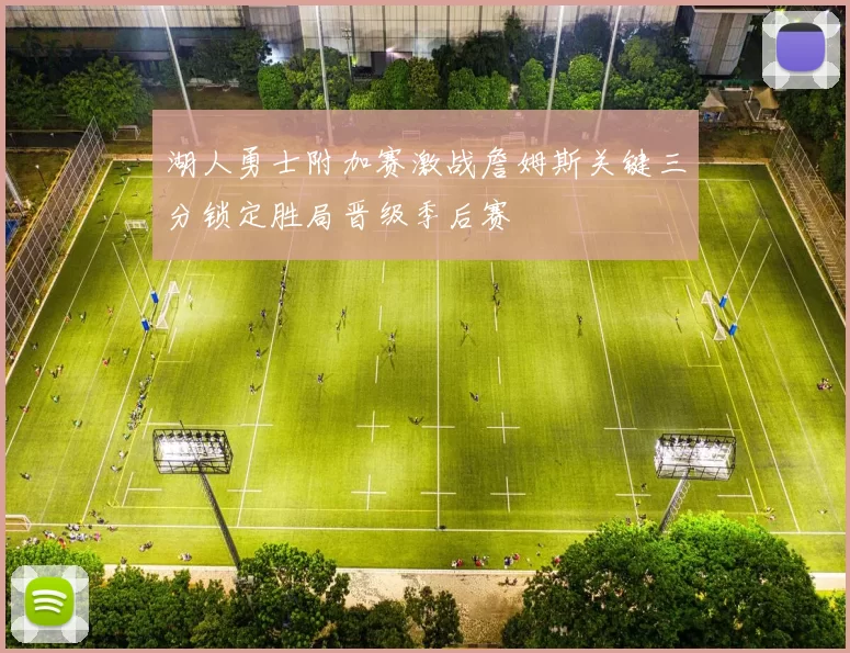 湖人勇士附加赛激战詹姆斯关键三分锁定胜局晋级季后赛