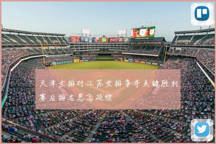 天津女排对江苏女排争夺关键胜利赛后排名悬念延续