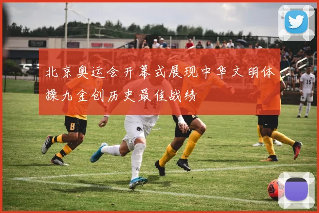 北京奥运会开幕式展现中华文明体操九金创历史最佳战绩
