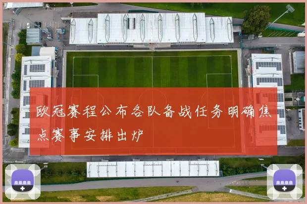 欧冠赛程公布各队备战任务明确焦点赛事安排出炉