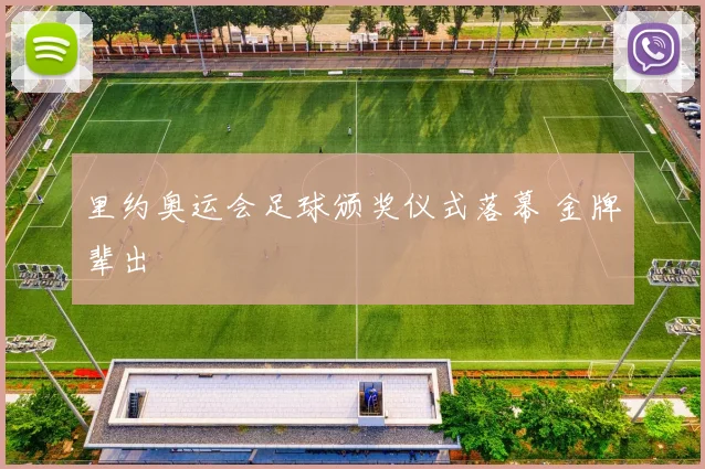 里约奥运会足球颁奖仪式落幕 金牌辈出