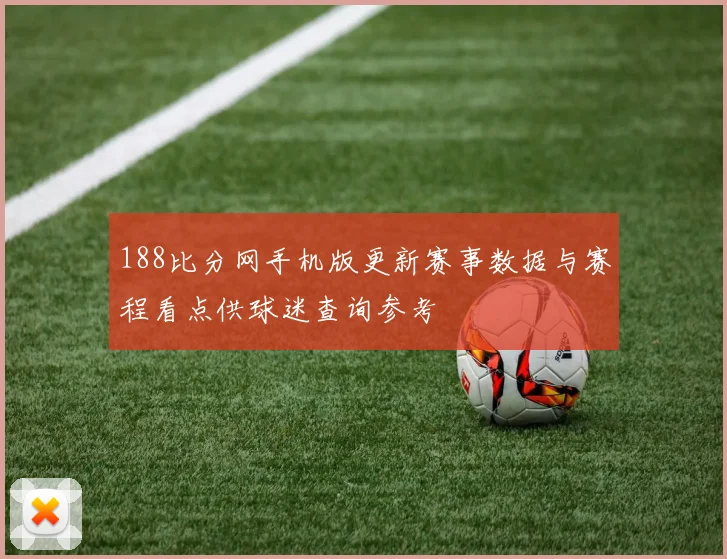 188比分网手机版更新赛事数据与赛程看点供球迷查询参考