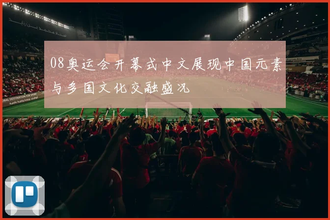 08奥运会开幕式中文展现中国元素与多国文化交融盛况