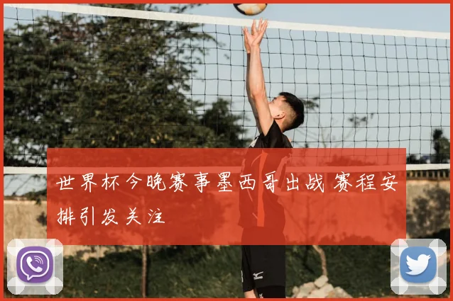 世界杯今晚赛事墨西哥出战 赛程安排引发关注