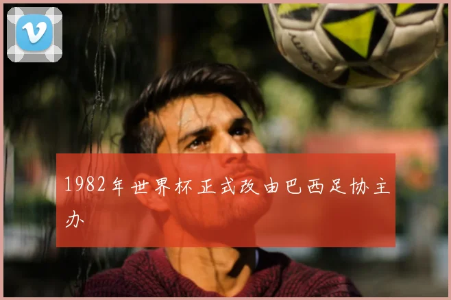 1982年世界杯正式改由巴西足协主办