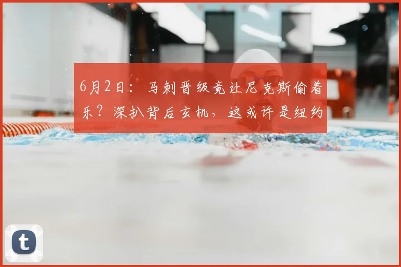 6月2日：马刺晋级竟让尼克斯偷着乐？深扒背后玄机，这或许是纽约最想看到的结局！_裁判_湖人队_比赛