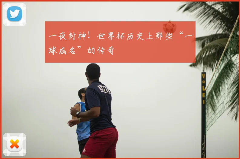 一夜封神！世界杯历史上那些“一球成名”的传奇