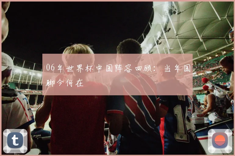 06年世界杯中国阵容回顾:当年国脚今何在