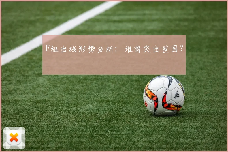 F组出线形势分析:谁将突出重围?