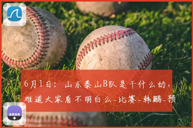 6月1日：山东泰山B队是干什么的，难道大家看不明白么_比赛_韩鹏_预备队