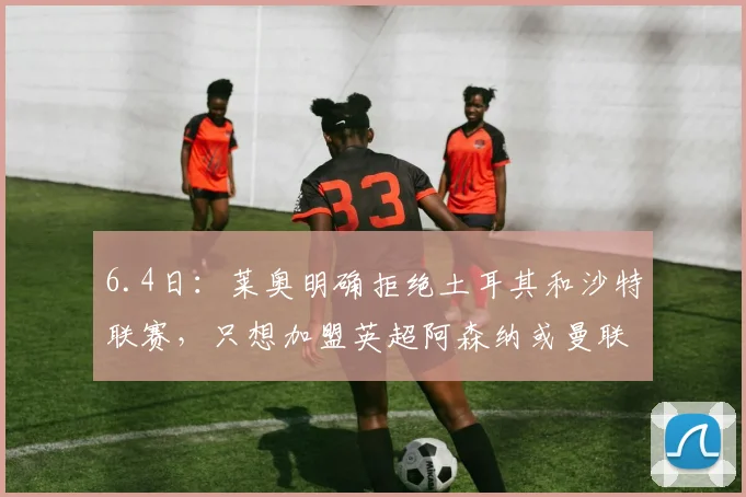 6.4日：莱奥明确拒绝土耳其和沙特联赛，只想加盟英超阿森纳或曼联_AC米兰