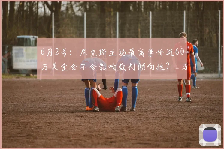 6月2号：尼克斯主场最高票价近60万美金会不会影响裁判倾向性？_马刺_1_NBA