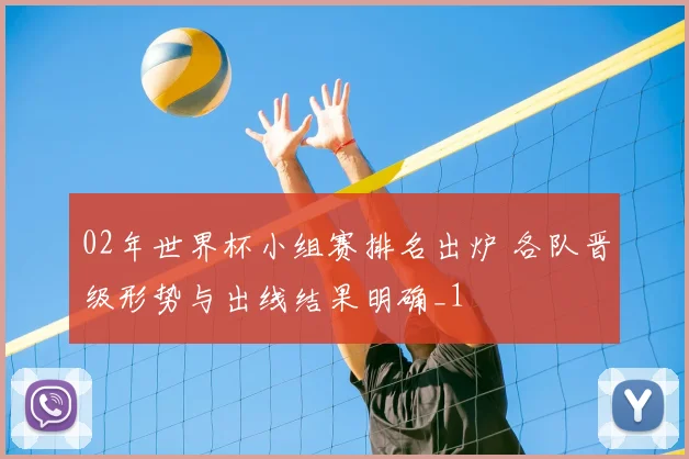 02年世界杯小组赛排名出炉 各队晋级形势与出线结果明确_1
