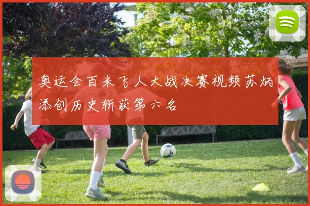 奥运会百米飞人大战决赛视频苏炳添创历史斩获第六名