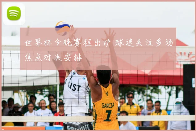 世界杯今晚赛程出炉 球迷关注多场焦点对决安排