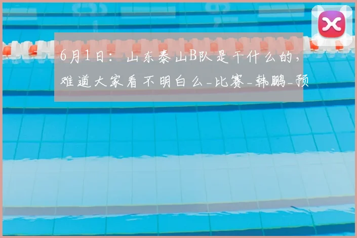 6月1日：山东泰山B队是干什么的，难道大家看不明白么_比赛_韩鹏_预备队