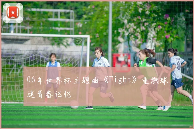 06年世界杯主题曲《Fight》重燃球迷青春记忆
